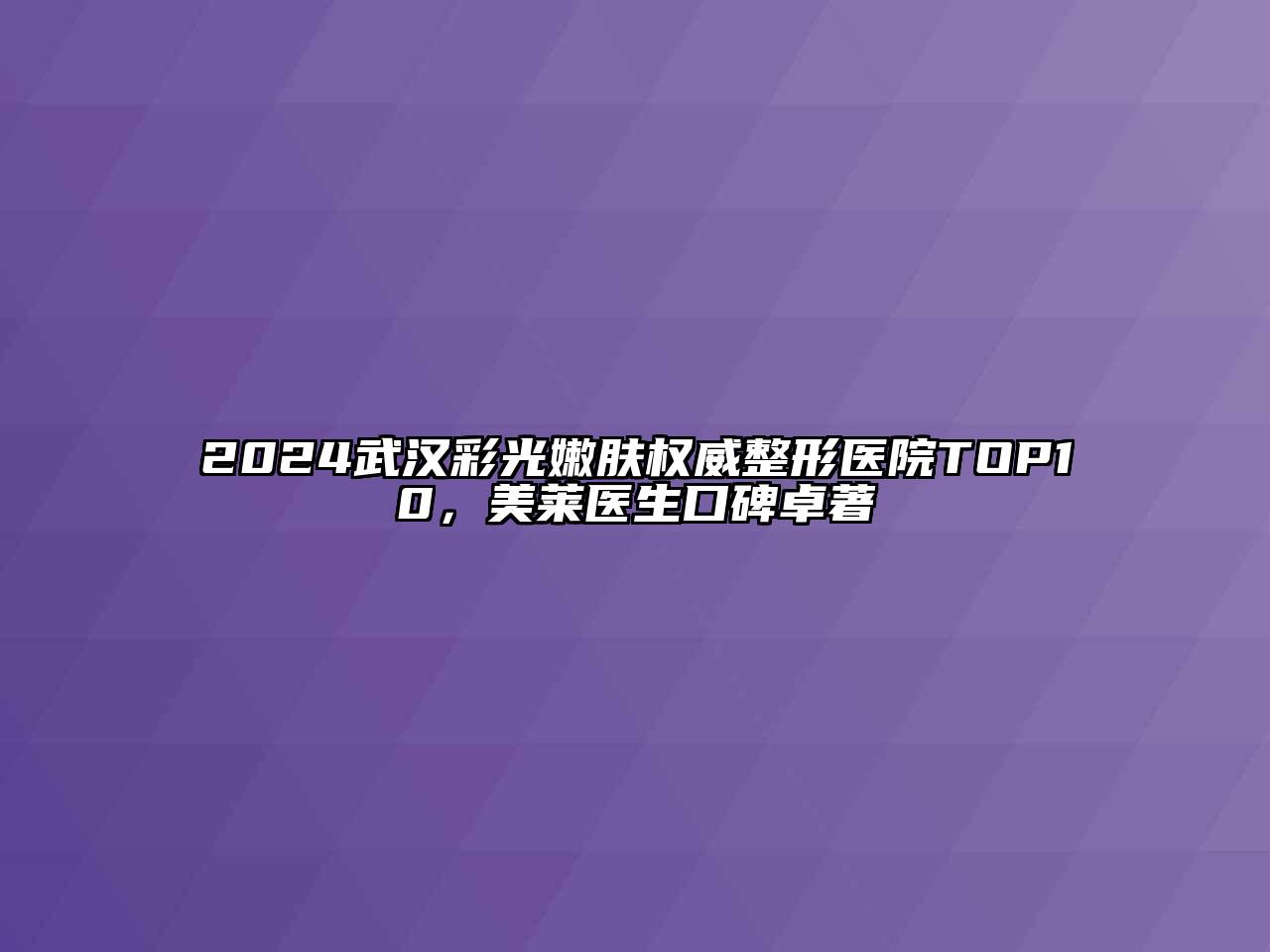 2024武汉彩光嫩肤权威整形医院TOP10，美莱医生口碑卓著