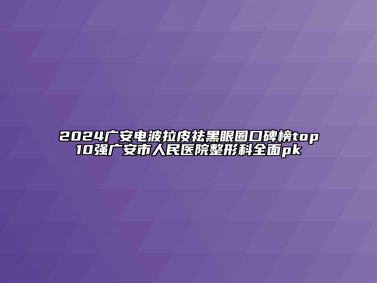 2024广安电波拉皮祛黑眼圈口碑榜top10强广安市人民医院整形科全面pk