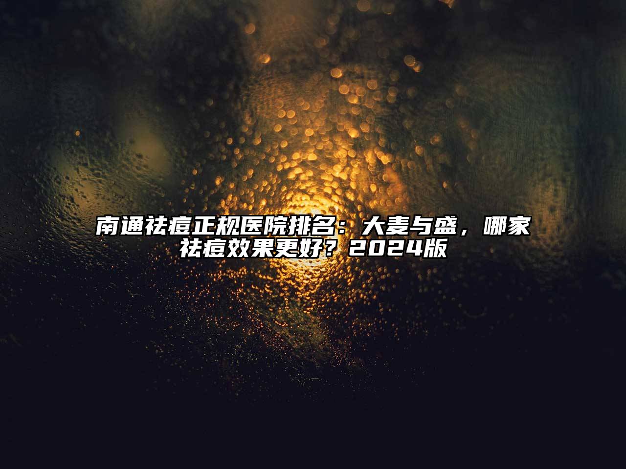 南通祛痘正规医院排名：大麦与盛，哪家祛痘效果更好？2024版