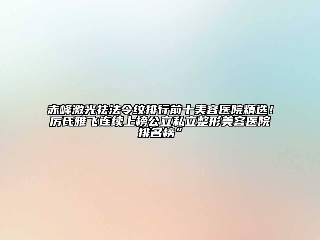 赤峰激光祛法令纹排行前十美容医院精选！厉氏雅飞连续上榜公立私立整形美容医院排名榜”