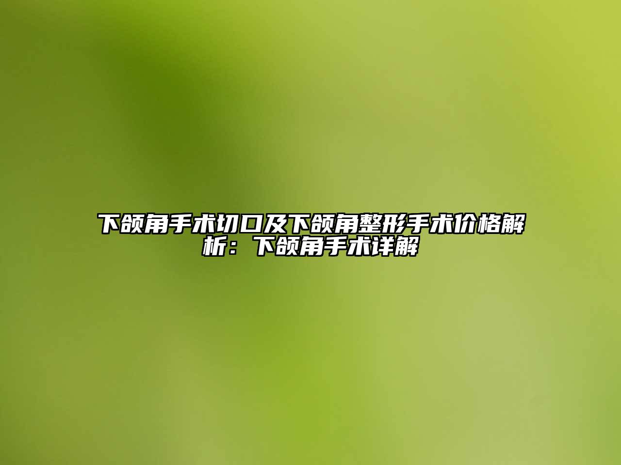 下颌角手术切口及下颌角整形手术价格解析：下颌角手术详解