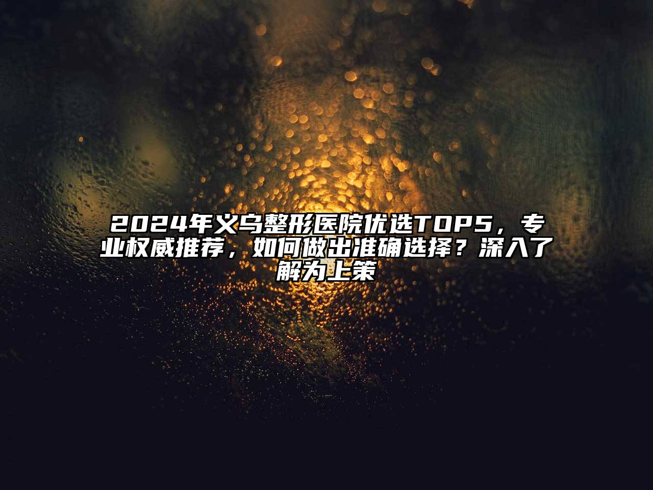 2024年义乌整形医院优选TOP5，专业权威推荐，如何做出准确选择？深入了解为上策