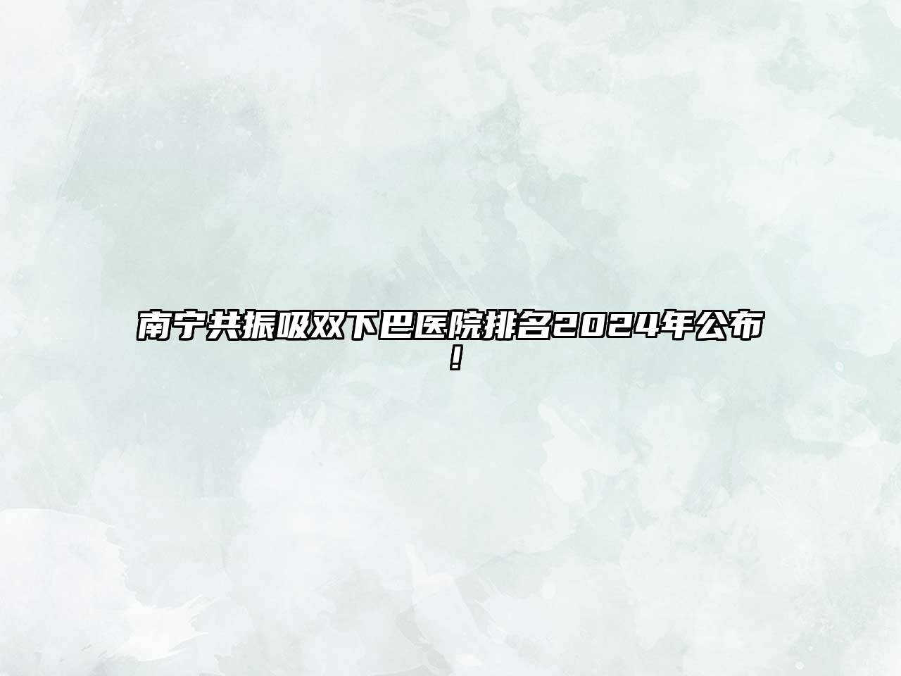 南宁共振吸双下巴医院排名2024年公布！