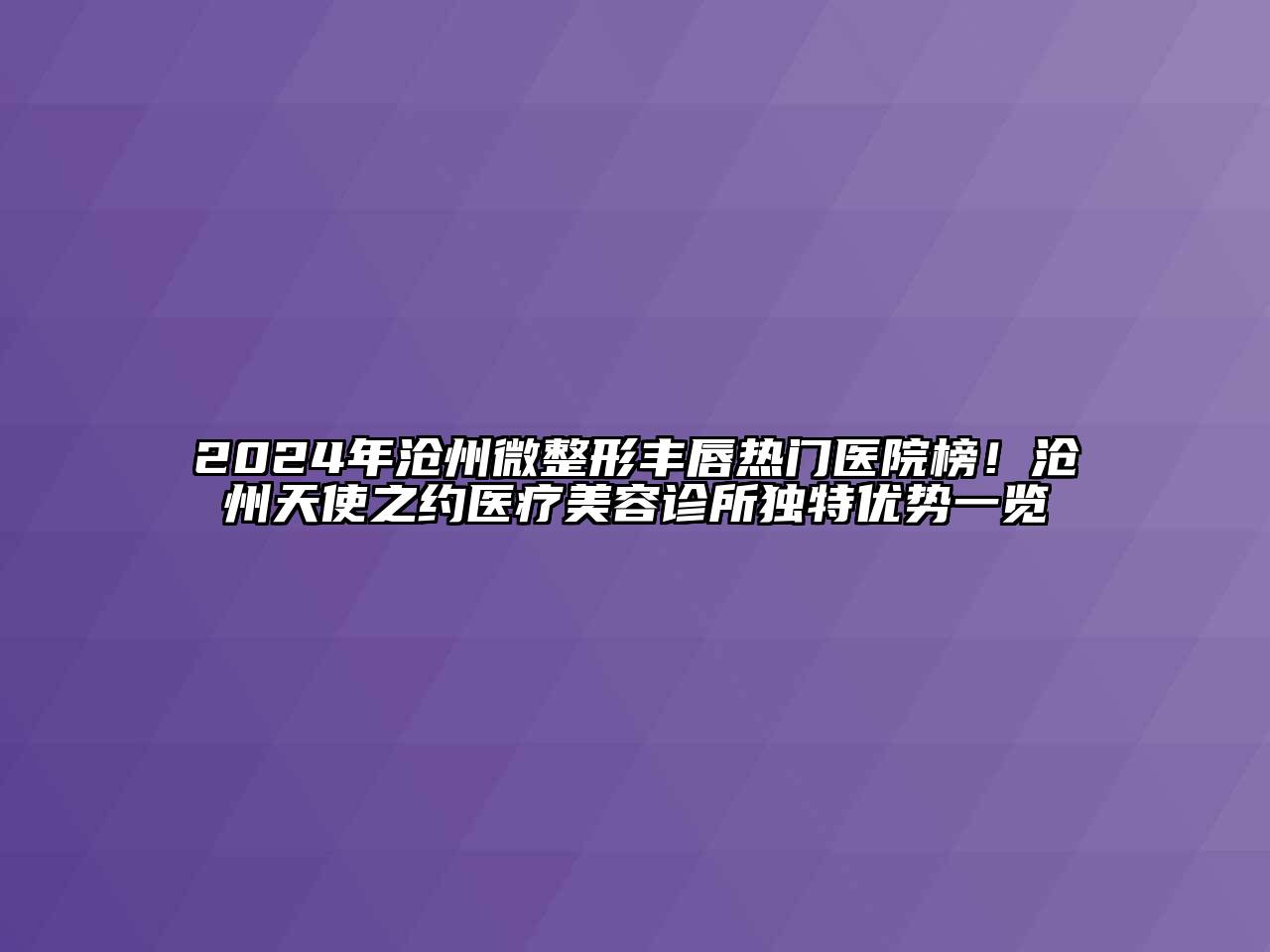 2024年沧州微整形丰唇热门医院榜！沧州天使之约医疗美容诊所独特优势一览
