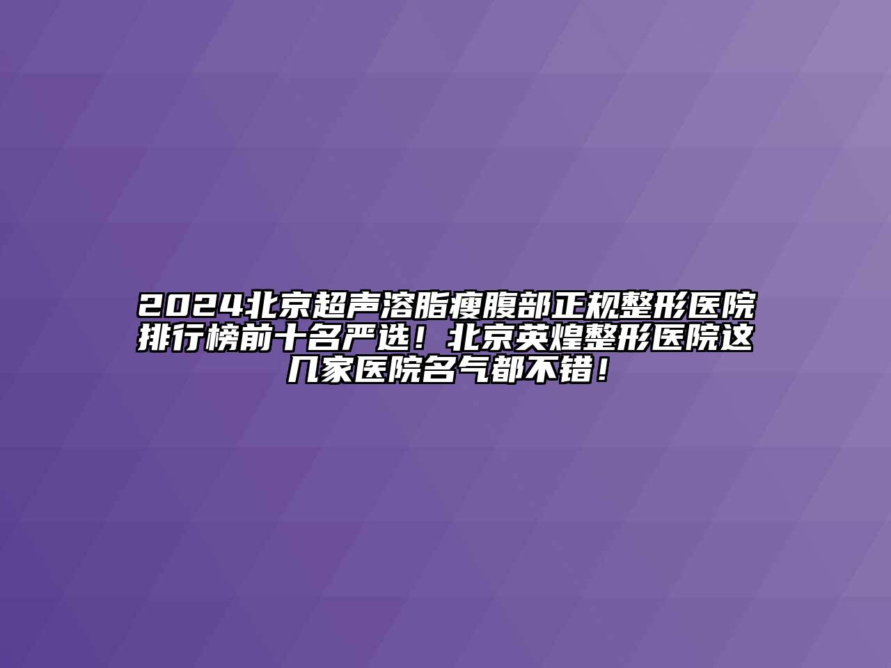 2024北京超声溶脂瘦腹部正规整形医院排行榜前十名严选！北京英煌整形医院这几家医院名气都不错！