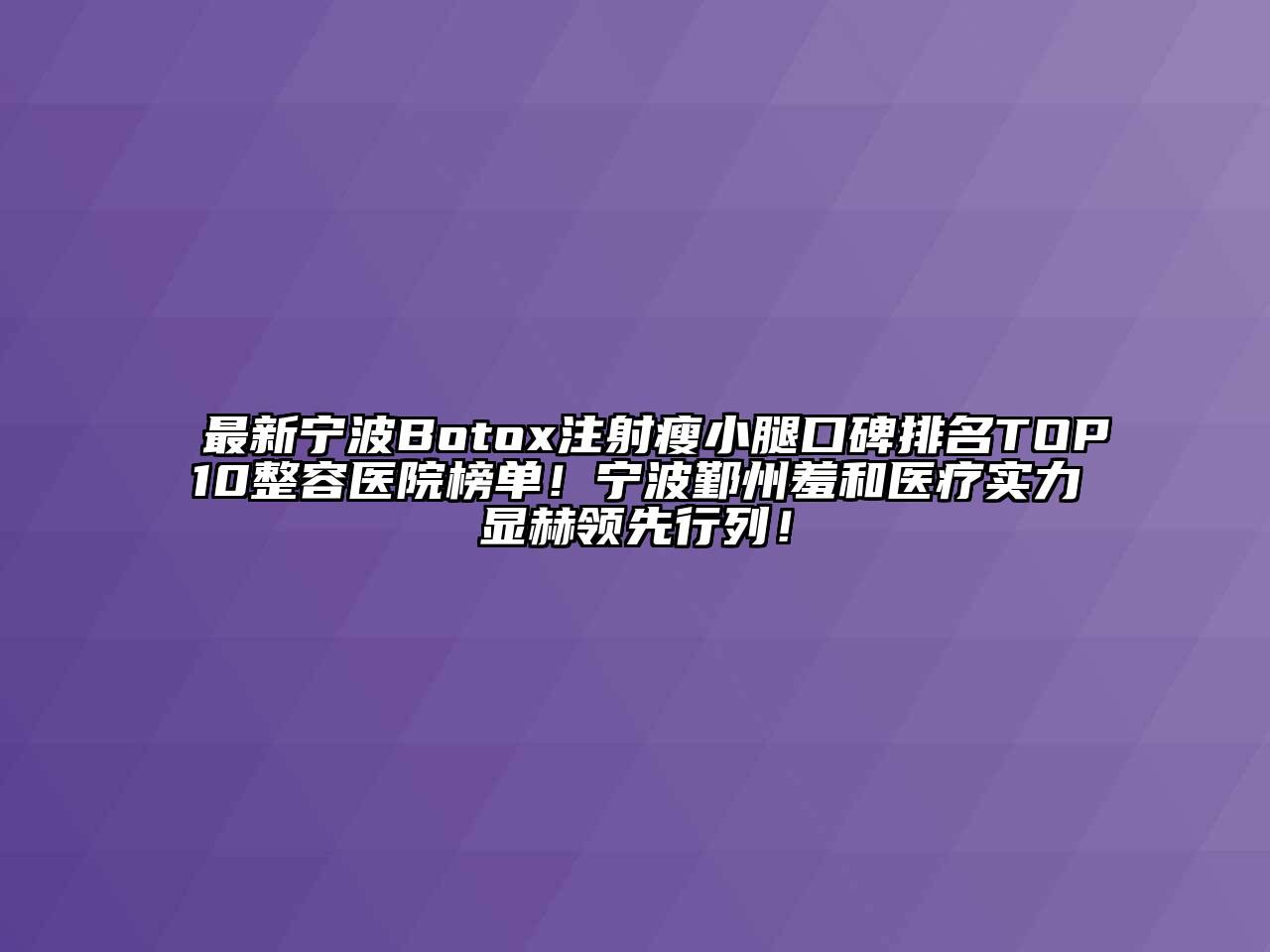 最新宁波Botox注射瘦小腿口碑排名TOP10整容医院榜单！宁波鄞州羞和医疗实力显赫领先行列！