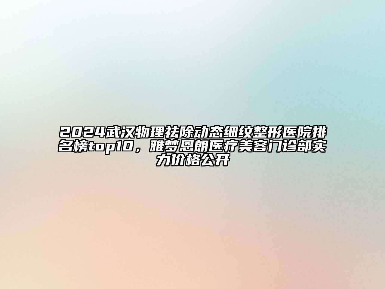 2024武汉物理祛除动态细纹整形医院排名榜top10，雅梦恩朗医疗美容门诊部实力价格公开