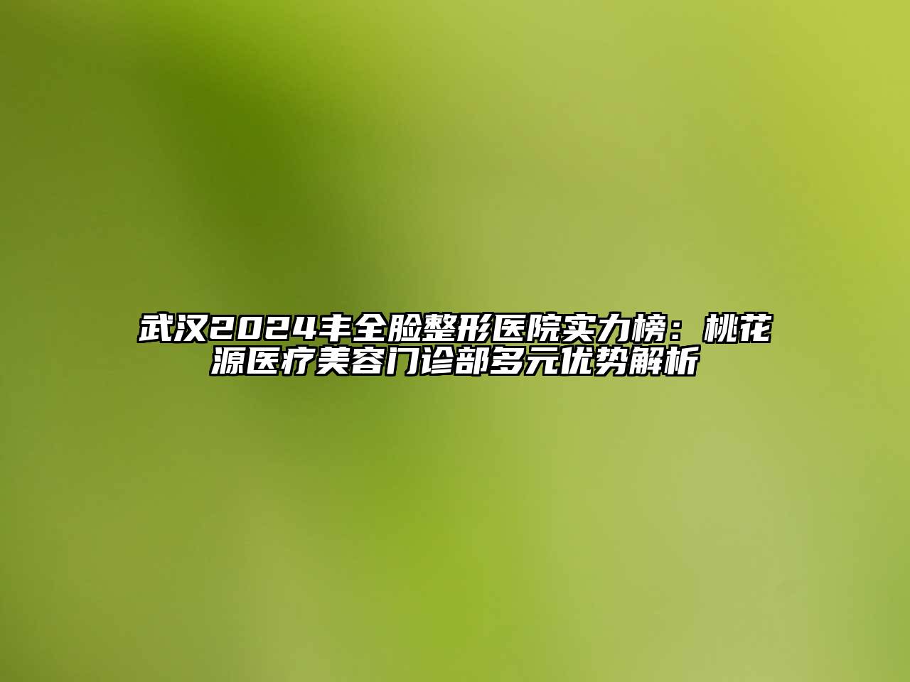 武汉2024丰全脸整形医院实力榜：桃花源医疗美容门诊部多元优势解析