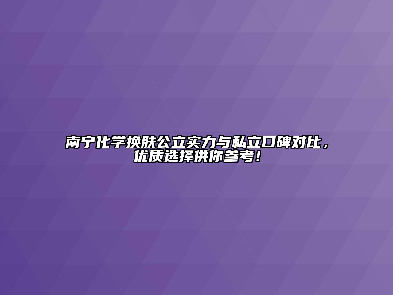 南宁化学换肤公立实力与私立口碑对比，优质选择供你参考！