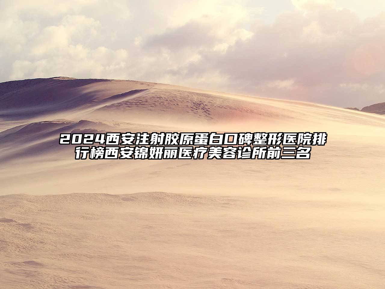 2024西安注射胶原蛋白口碑整形医院排行榜西安锦妍丽医疗美容诊所前三名