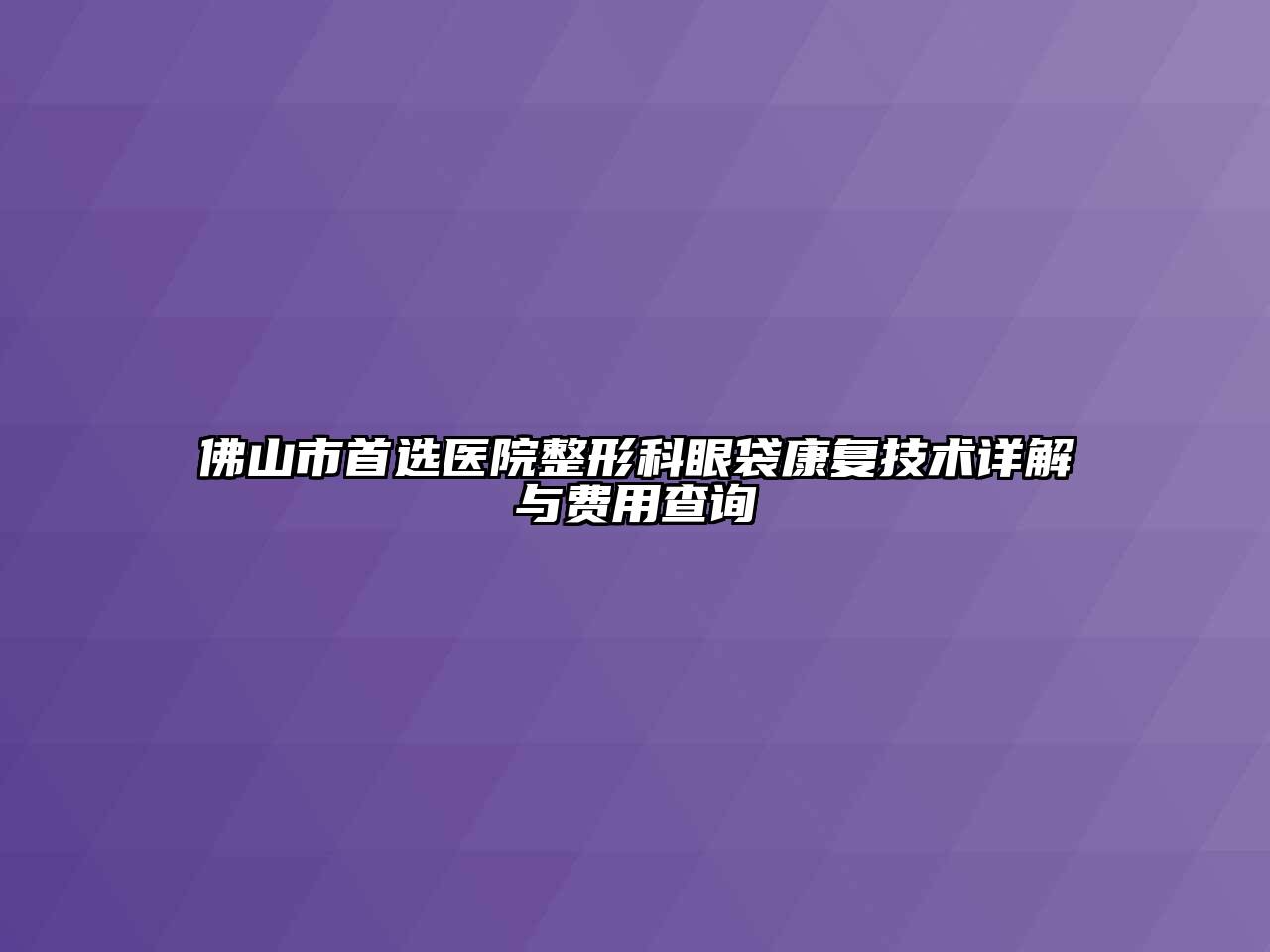 佛山市首选医院整形科眼袋康复技术详解与费用查询