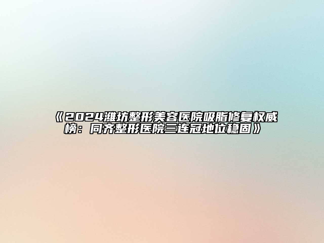2024潍坊整形美容医院吸脂修复权威榜：同齐整形医院三连冠地位稳固