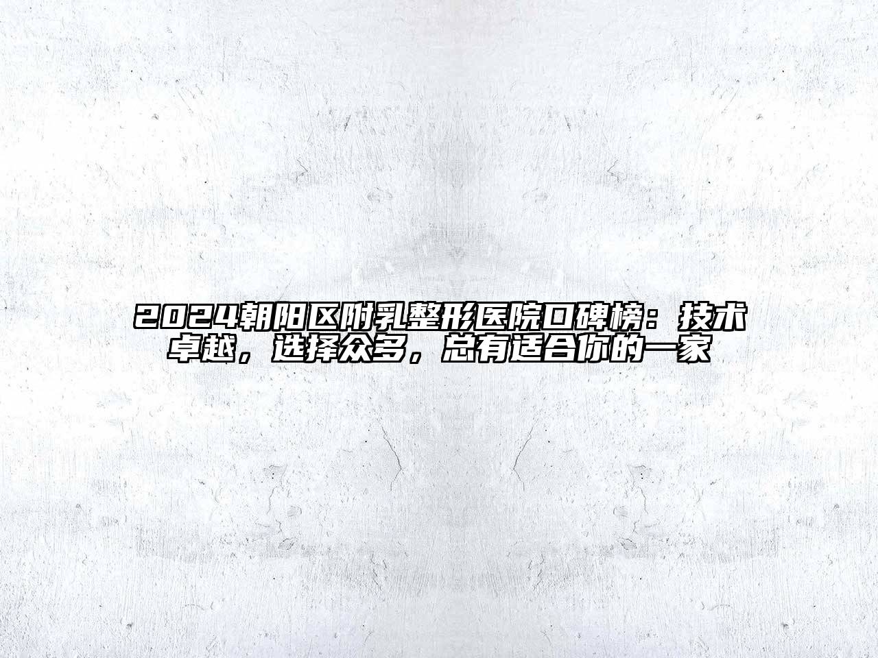 2024朝阳区附乳整形医院口碑榜：技术卓越，选择众多，总有适合你的一家
