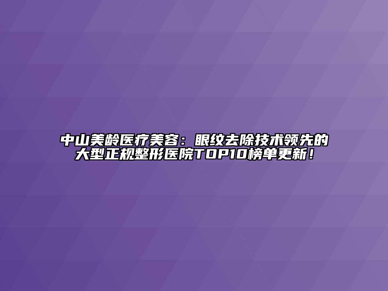 中山美龄医疗美容：眼纹去除技术领先的大型正规整形医院TOP10榜单更新！