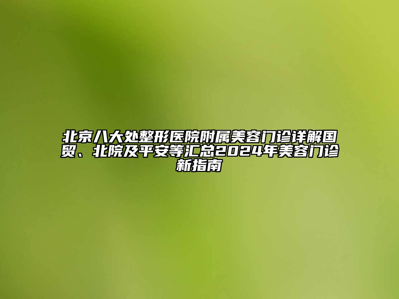 北京八大处整形医院附属美容门诊详解国贸、北院及平安等汇总2024年美容门诊新指南