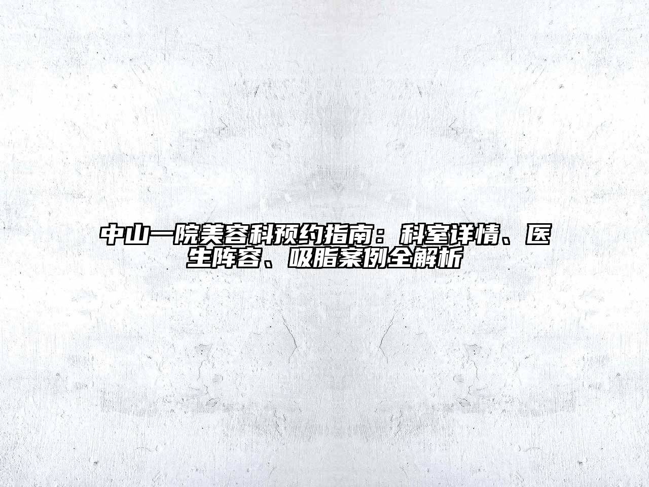 中山一院美容科预约指南：科室详情、医生阵容、吸脂案例全解析