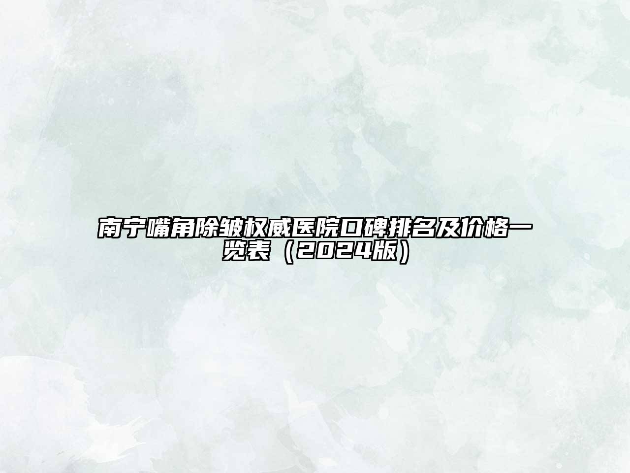 南宁嘴角除皱权威医院口碑排名及价格一览表（2024版）