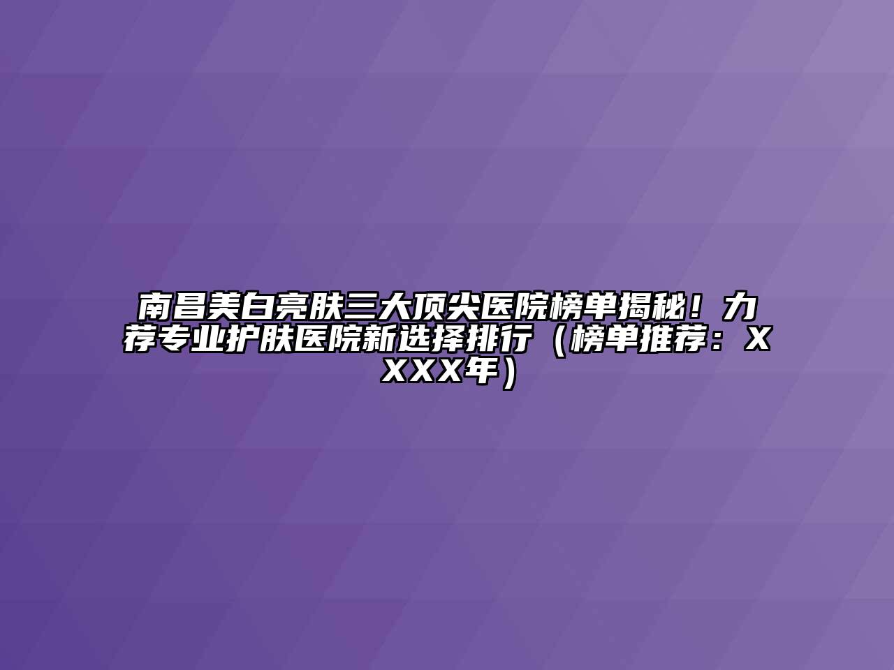 南昌美白亮肤三大顶尖医院榜单揭秘！力荐专业护肤医院新选择排行（榜单推荐：XXXX年）