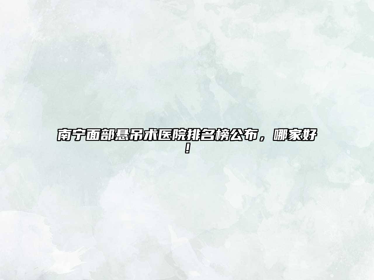 南宁面部悬吊术医院排名榜公布，哪家好!