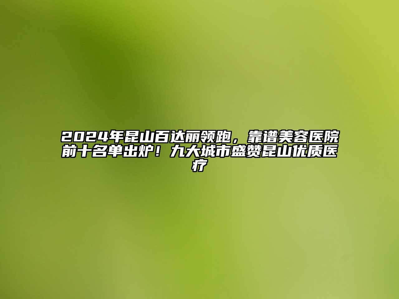 2024年昆山百达丽领跑，靠谱美容医院前十名单出炉！九大城市盛赞昆山优质医疗