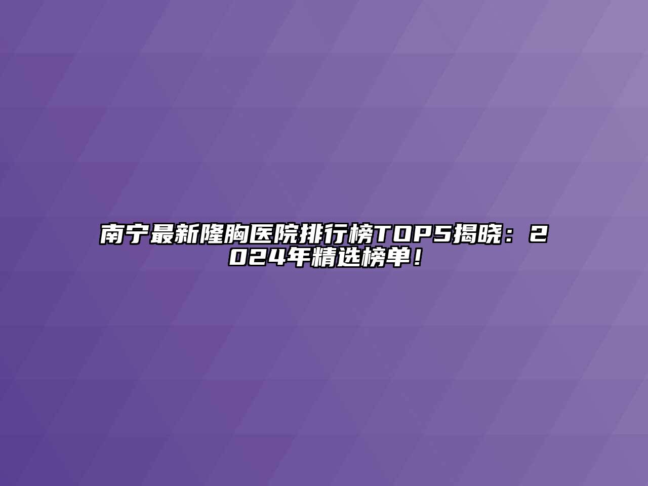 南宁最新隆胸医院排行榜TOP5揭晓：2024年精选榜单！