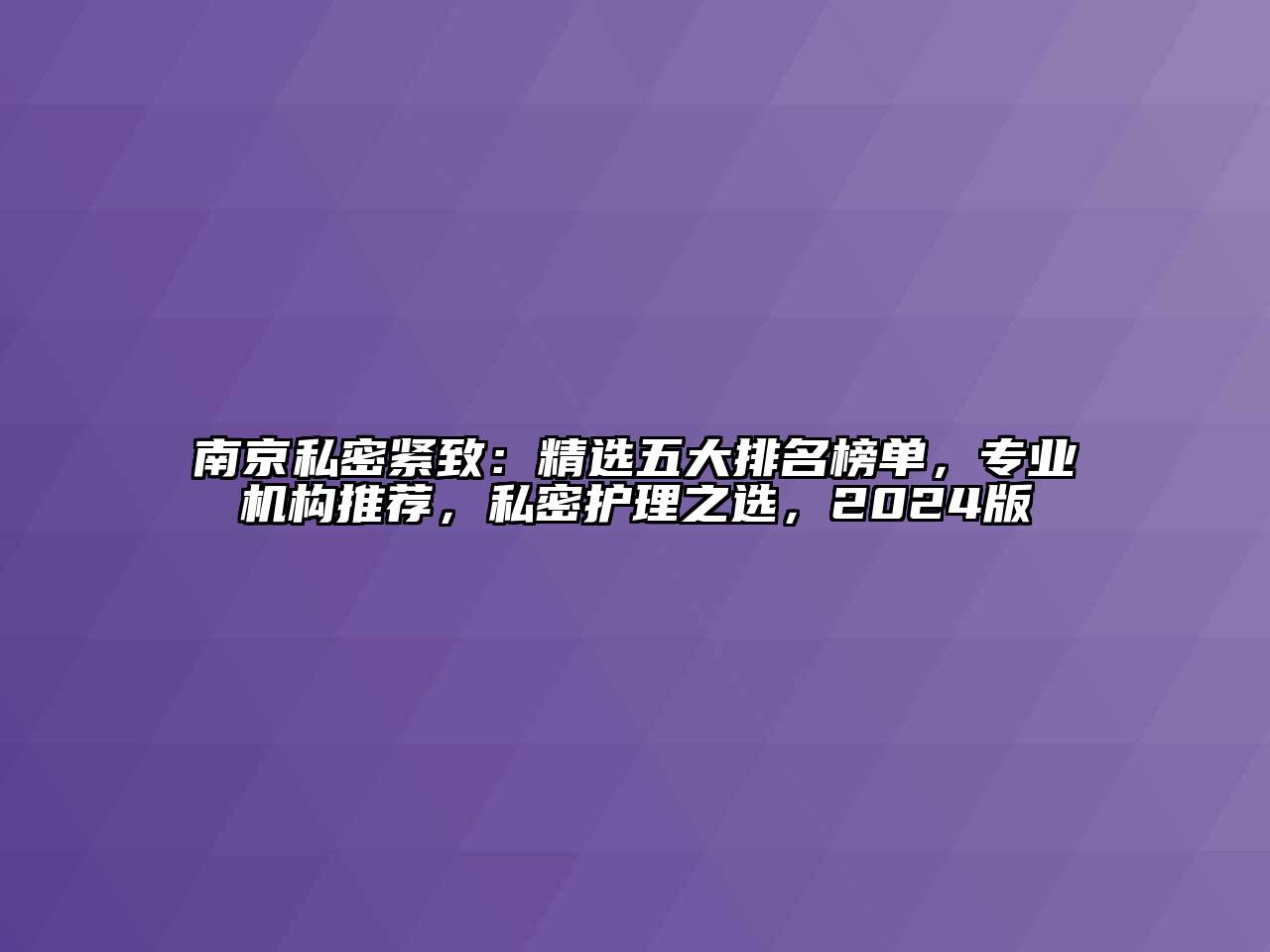 南京私密紧致：精选五大排名榜单，专业机构推荐，私密护理之选，2024版
