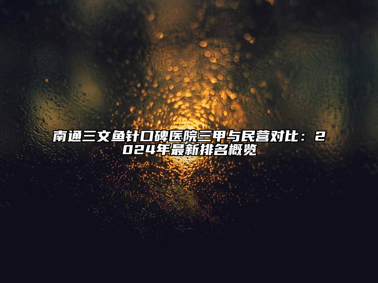 南通三文鱼针口碑医院三甲与民营对比：2024年最新排名概览
