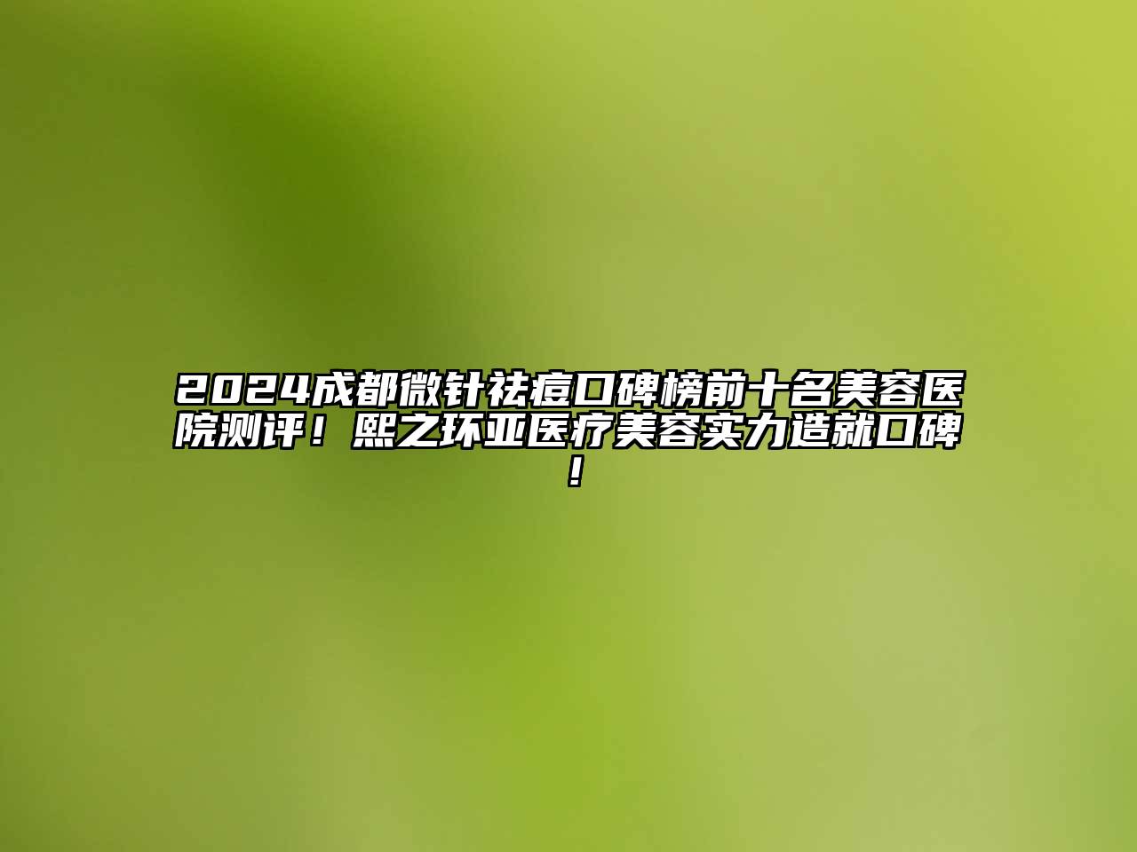 2024成都微针祛痘口碑榜前十名美容医院测评！熙之环亚医疗美容实力造就口碑！