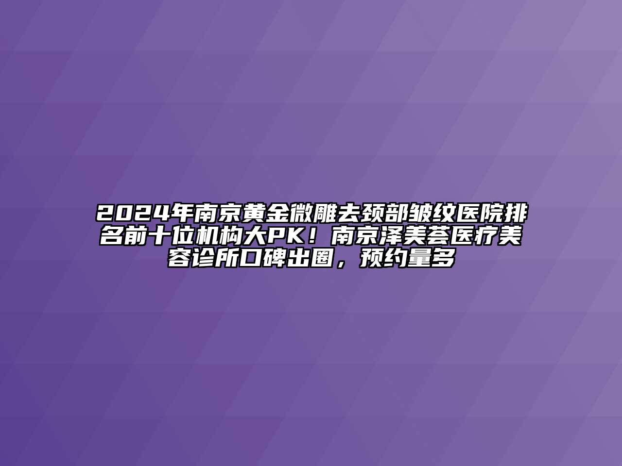 2024年南京黄金微雕去颈部皱纹医院排名前十位机构大PK！南京泽美荟医疗美容诊所口碑出圈，预约量多