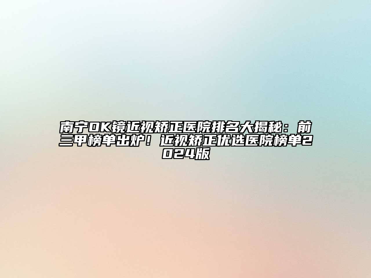 南宁OK镜近视矫正医院排名大揭秘：前三甲榜单出炉！近视矫正优选医院榜单2024版