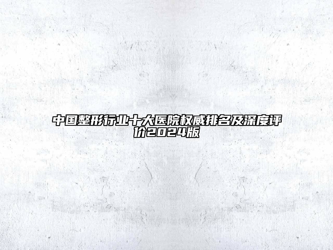 中国整形行业十大医院权威排名及深度评价2024版