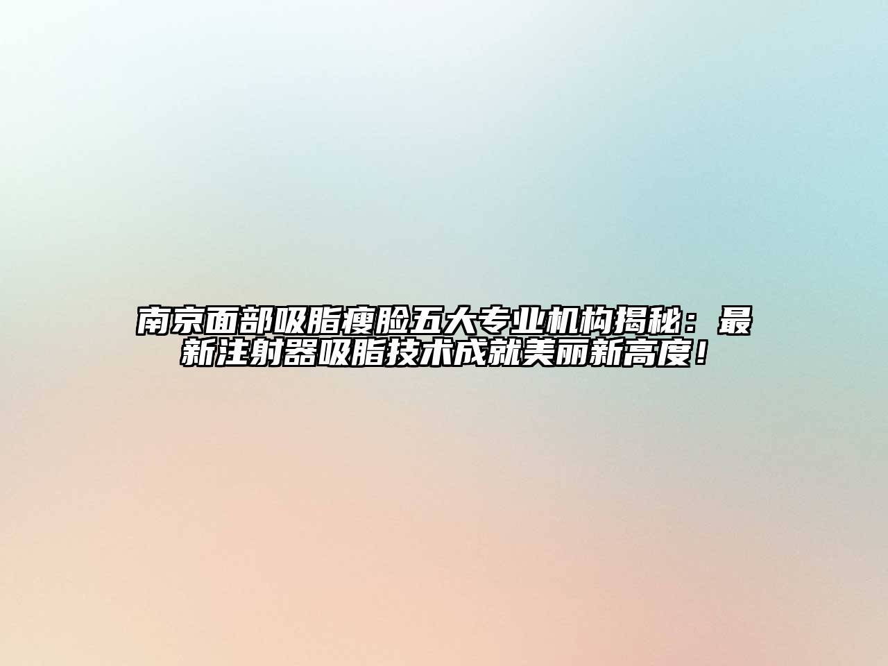 南京面部吸脂瘦脸五大专业机构揭秘：最新注射器吸脂技术成就美丽新高度！