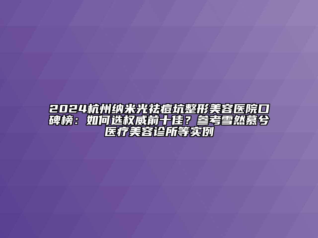 2024杭州纳米光祛痘坑整形美容医院口碑榜：如何选权威前十佳？参考雪然慕兮医疗美容诊所等实例