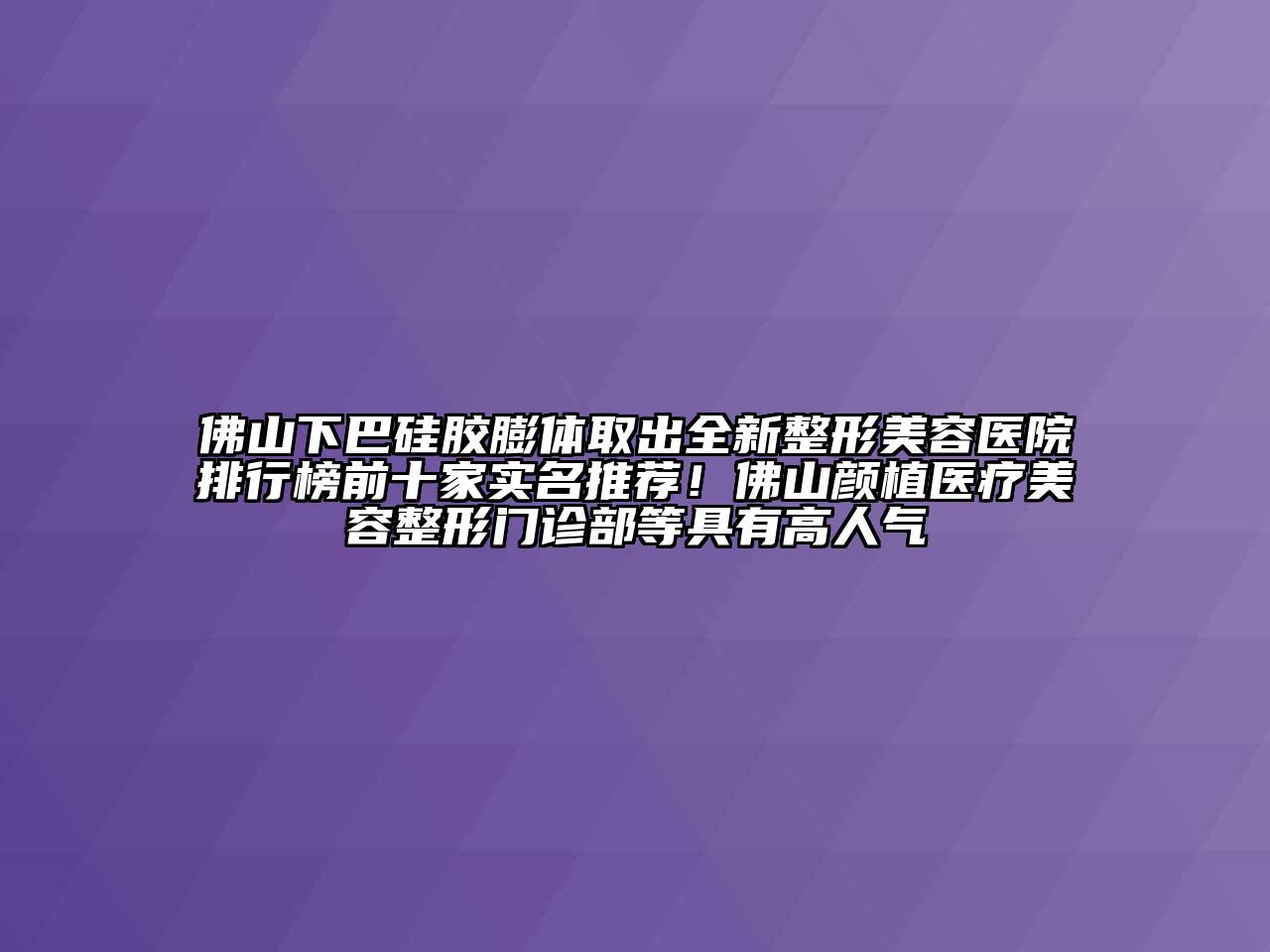 佛山下巴硅胶膨体取出全新整形美容医院排行榜前十家实名推荐！佛山颜植医疗美容整形门诊部等具有高人气
