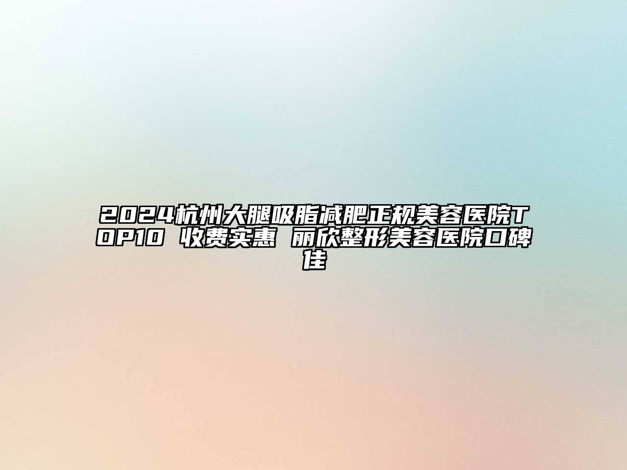 2024杭州大腿吸脂减肥正规美容医院TOP10 收费实惠 丽欣整形美容医院口碑佳
