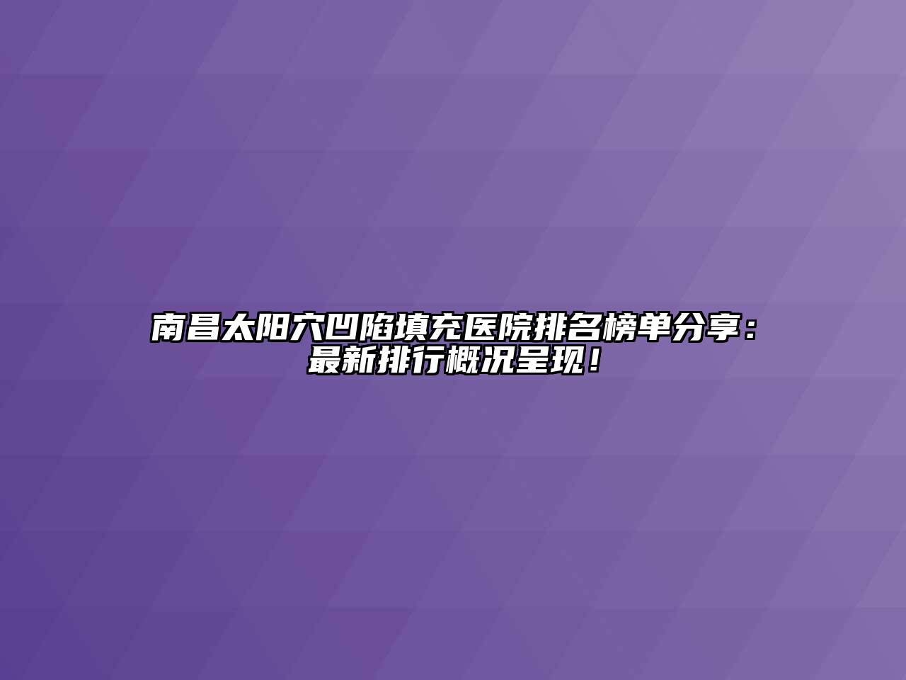 南昌太阳穴凹陷填充医院排名榜单分享：最新排行概况呈现！
