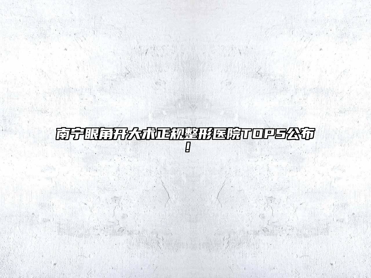 南宁眼角开大术正规整形医院TOP5公布！