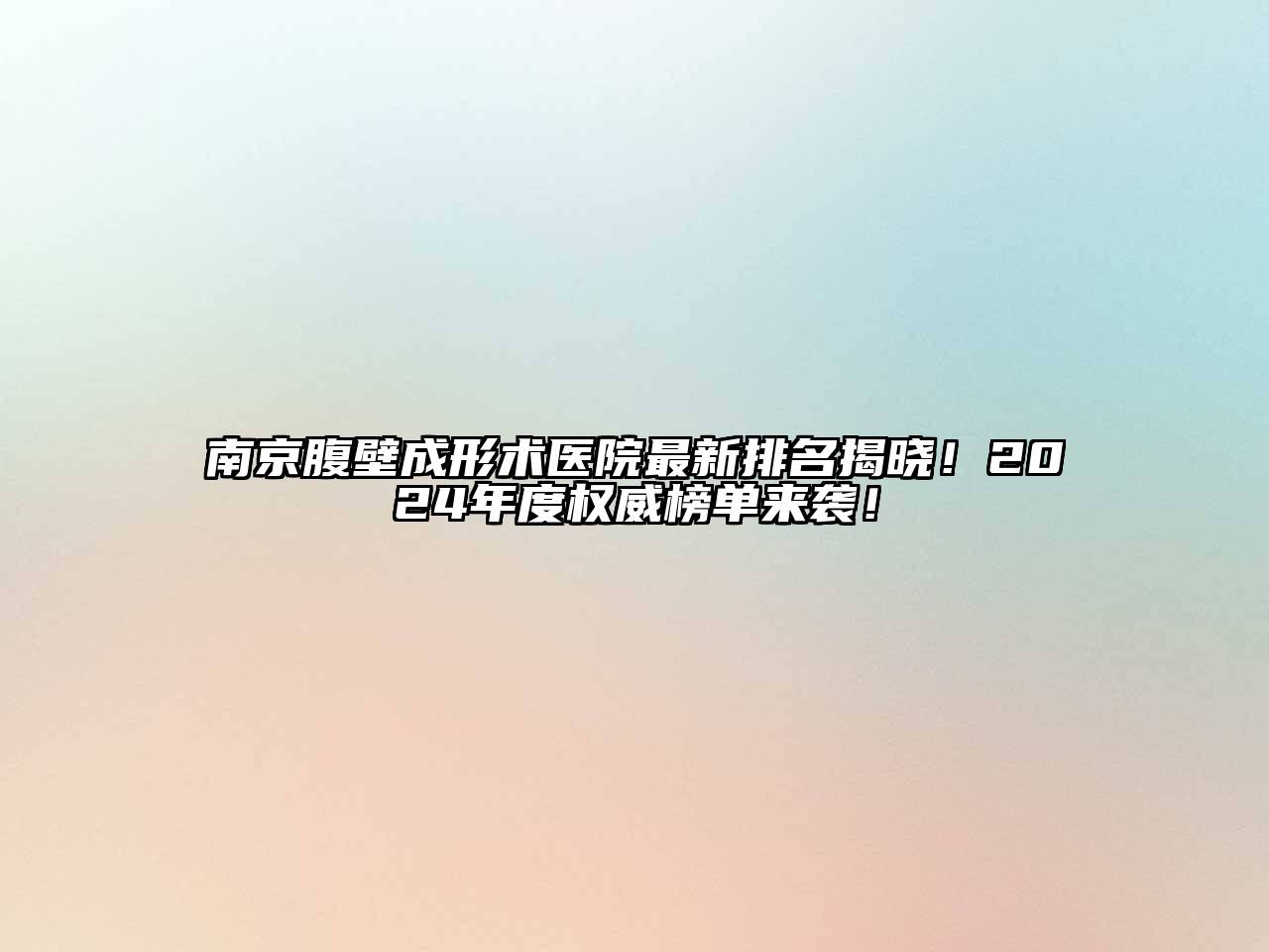 南京腹壁成形术医院最新排名揭晓！2024年度权威榜单来袭！
