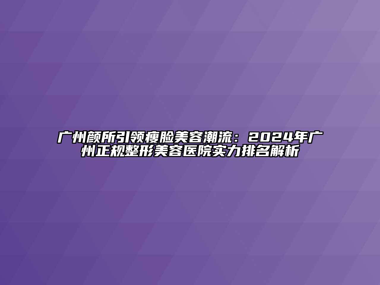 广州颜所引领瘦脸美容潮流：2024年广州正规整形美容医院实力排名解析