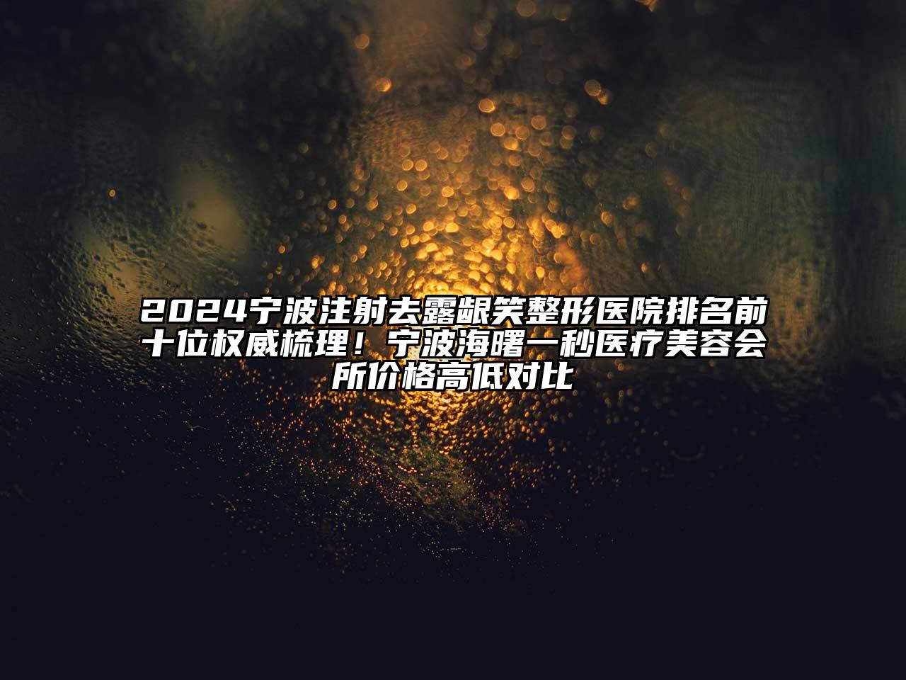 2024宁波注射去露龈笑整形医院排名前十位权威梳理！宁波海曙一秒医疗美容会所价格高低对比