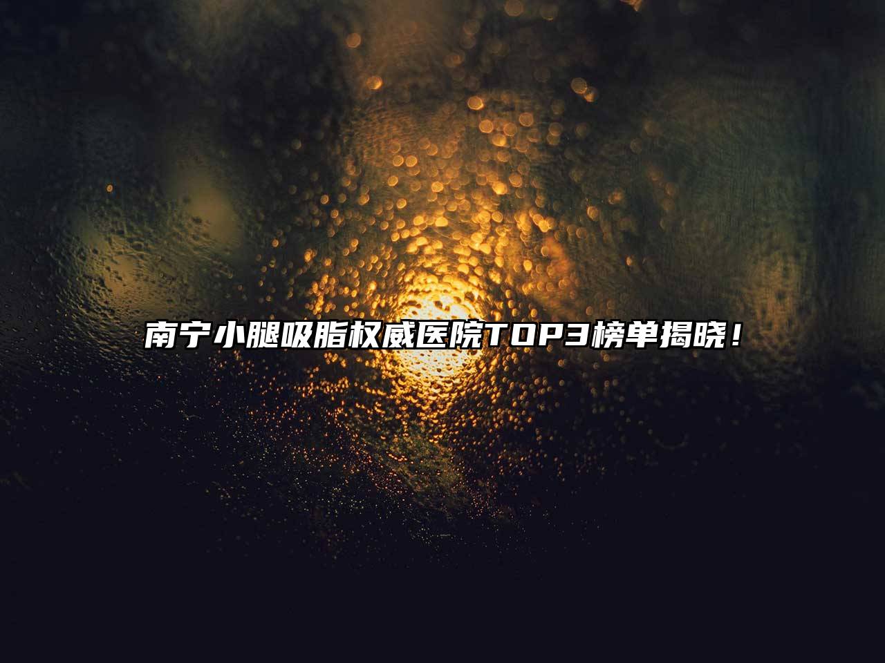 南宁小腿吸脂权威医院TOP3榜单揭晓！
