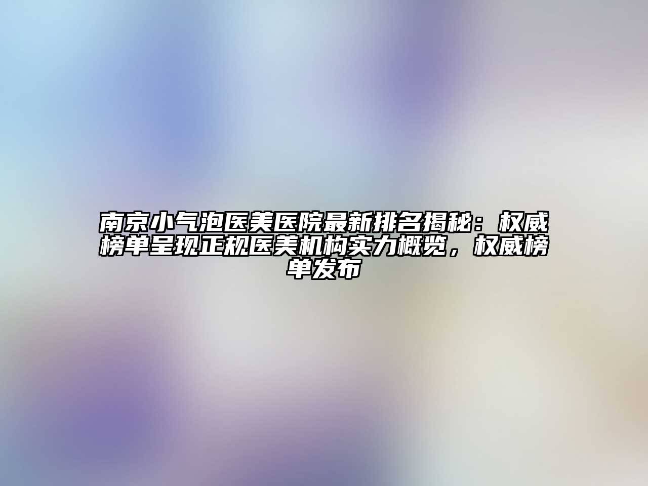 南京小气泡医美医院最新排名揭秘：权威榜单呈现正规医美机构实力概览，权威榜单发布