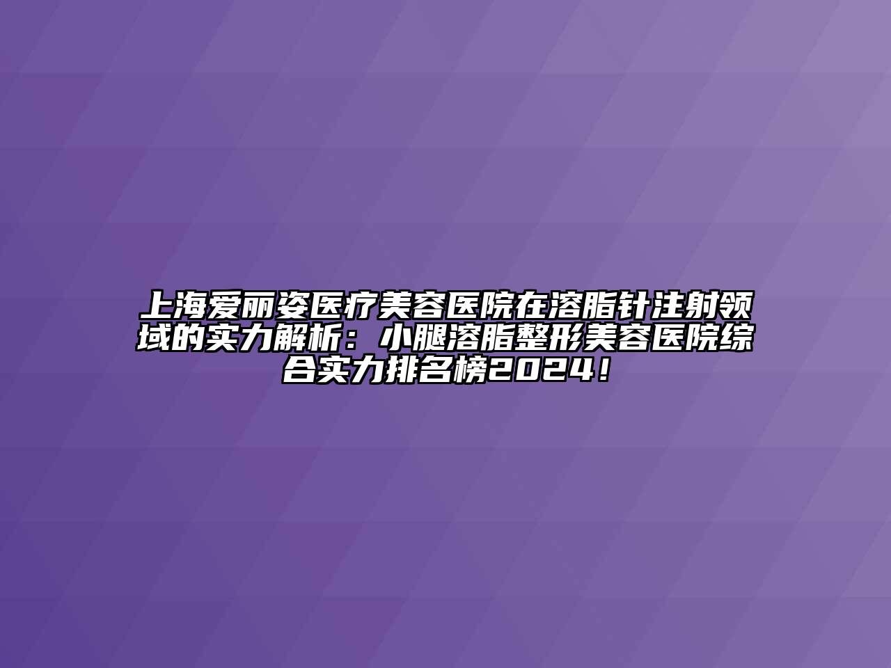 上海爱丽姿医疗美容医院在溶脂针注射领域的实力解析：小腿溶脂整形美容医院综合实力排名榜2024！