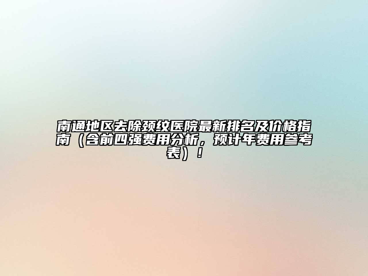 南通地区去除颈纹医院最新排名及价格指南（含前四强费用分析，预计年费用参考表）！