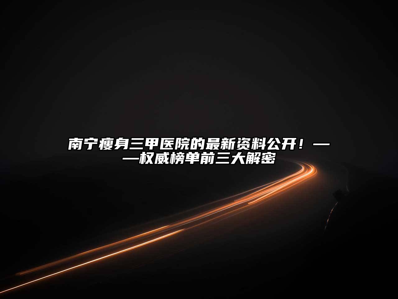 南宁瘦身三甲医院的最新资料公开！——权威榜单前三大解密