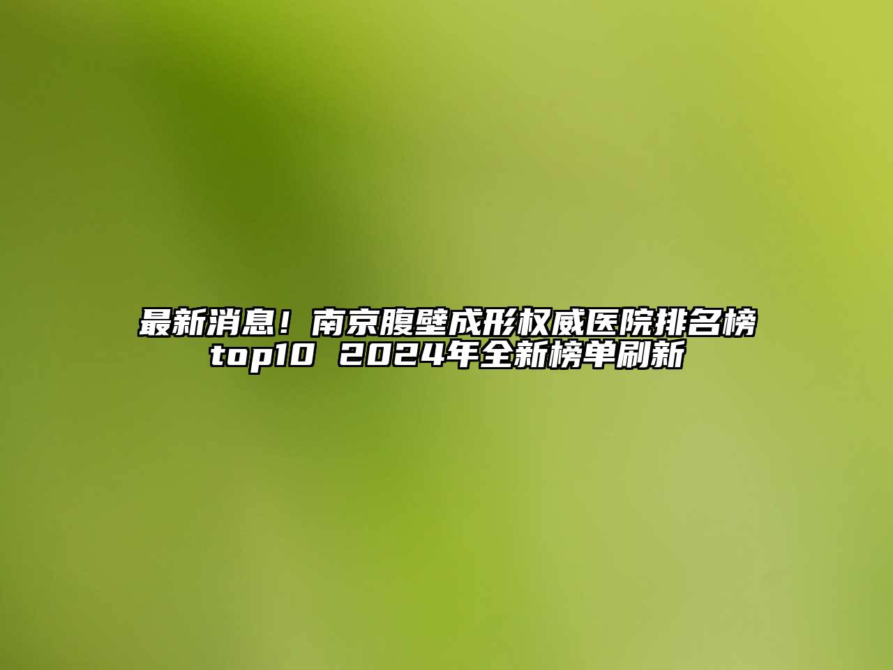 最新消息！南京腹壁成形权威医院排名榜top10 2024年全新榜单刷新