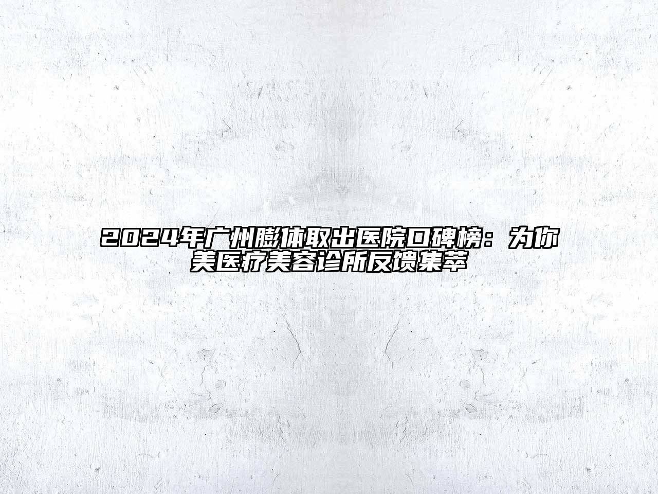 2024年广州膨体取出医院口碑榜：为你美医疗美容诊所反馈集萃