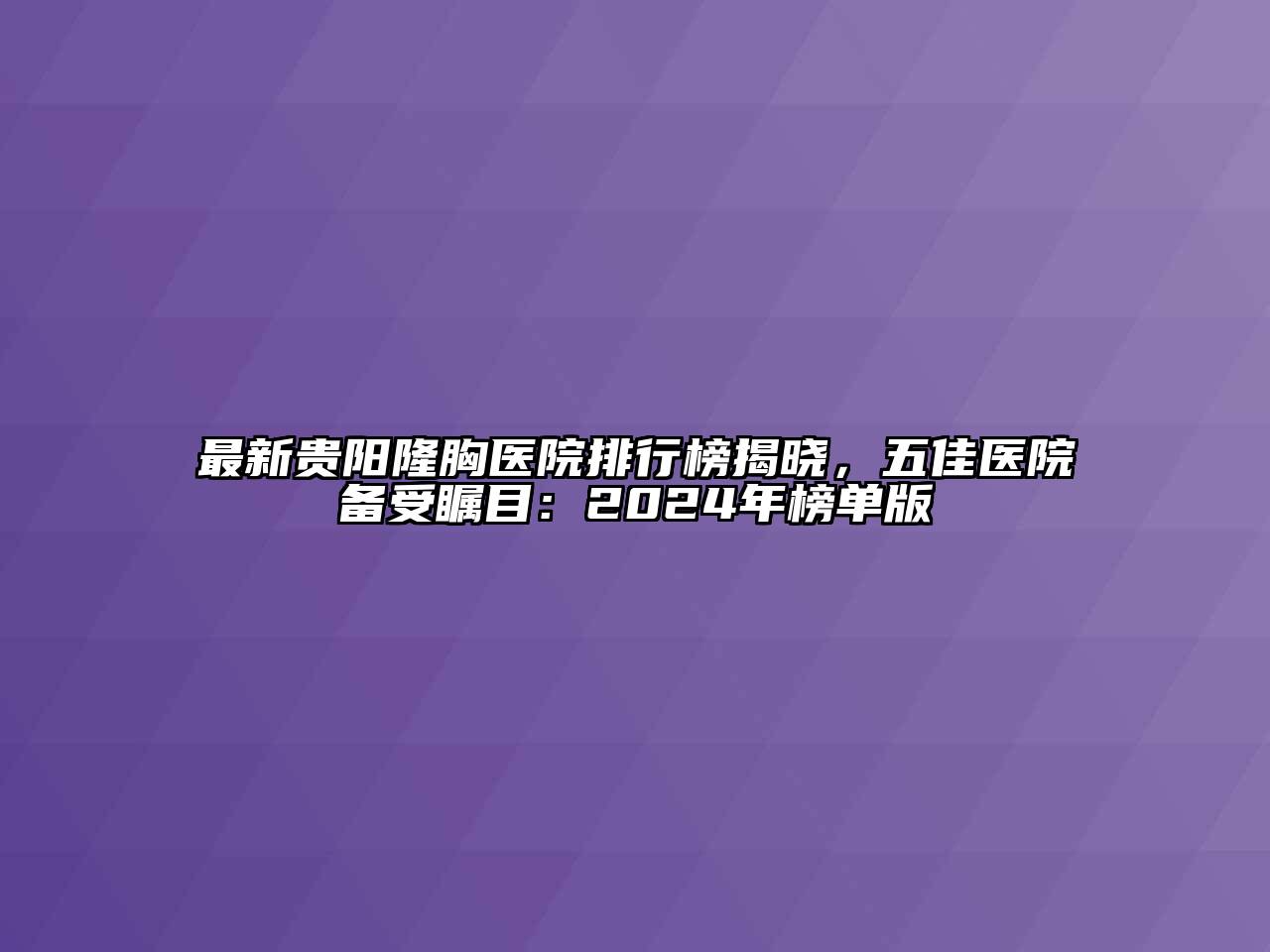 最新贵阳隆胸医院排行榜揭晓，五佳医院备受瞩目：2024年榜单版