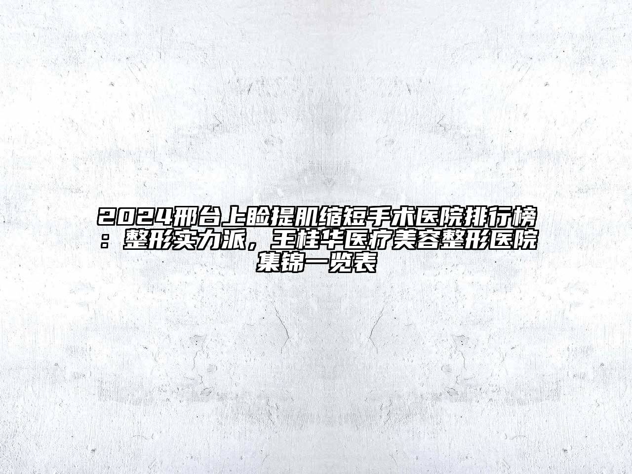 2024邢台上睑提肌缩短手术医院排行榜：整形实力派，王桂华医疗美容整形医院集锦一览表