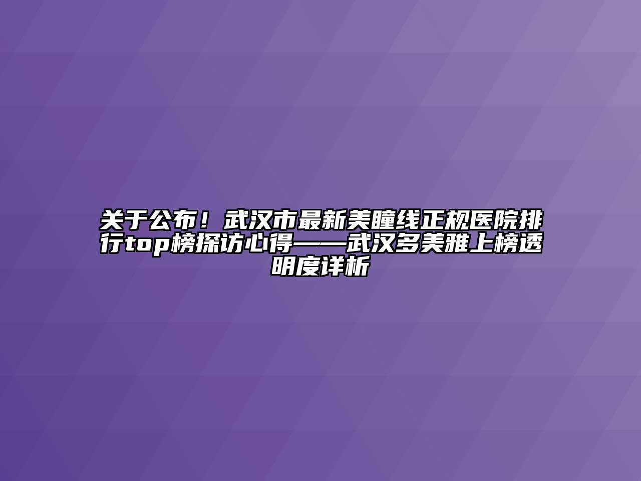 关于公布！武汉市最新美瞳线正规医院排行top榜探访心得——武汉多美雅上榜透明度详析